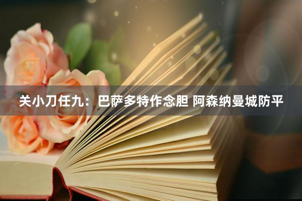 关小刀任九:巴萨多特作念胆 阿森纳曼城防平